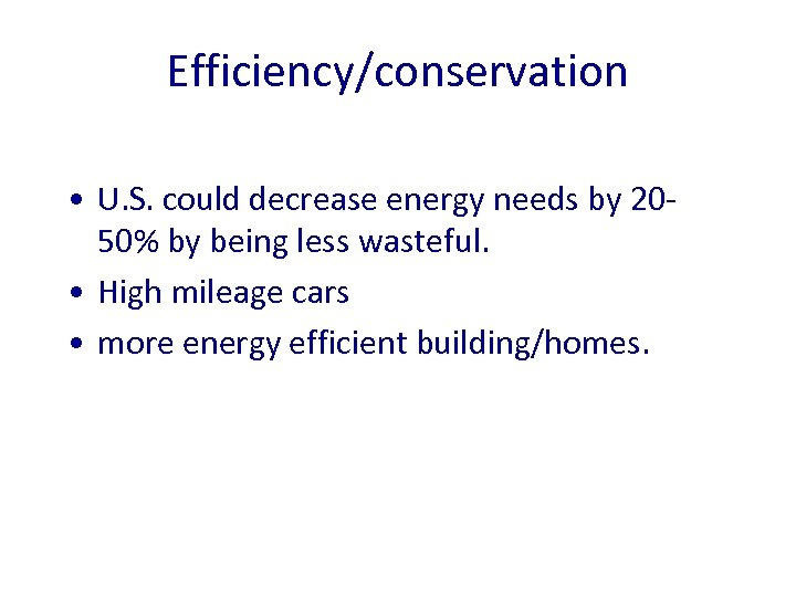 Efficiency/conservation • U. S. could decrease energy needs by 2050% by being less wasteful.