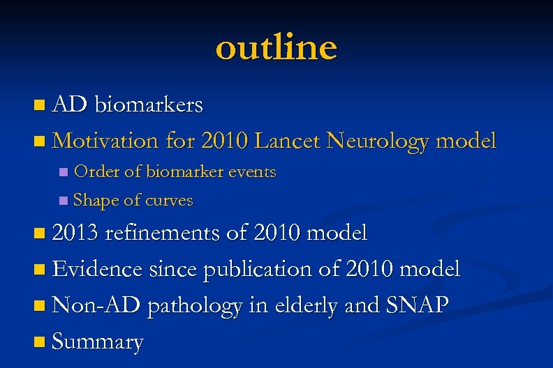 outline n AD biomarkers n Motivation for 2010 Lancet Neurology model Order of biomarker