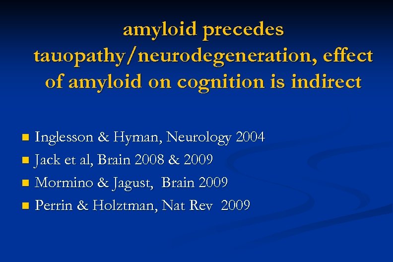 amyloid precedes tauopathy/neurodegeneration, effect of amyloid on cognition is indirect Inglesson & Hyman, Neurology