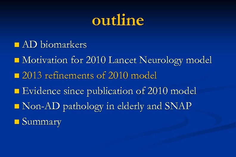 outline n AD biomarkers n Motivation for 2010 Lancet Neurology model n 2013 refinements