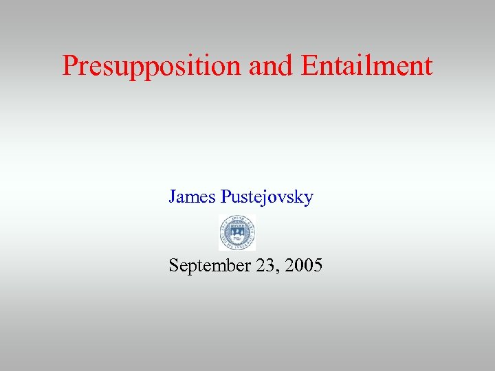 Presupposition and Entailment James Pustejovsky September 23, 2005 