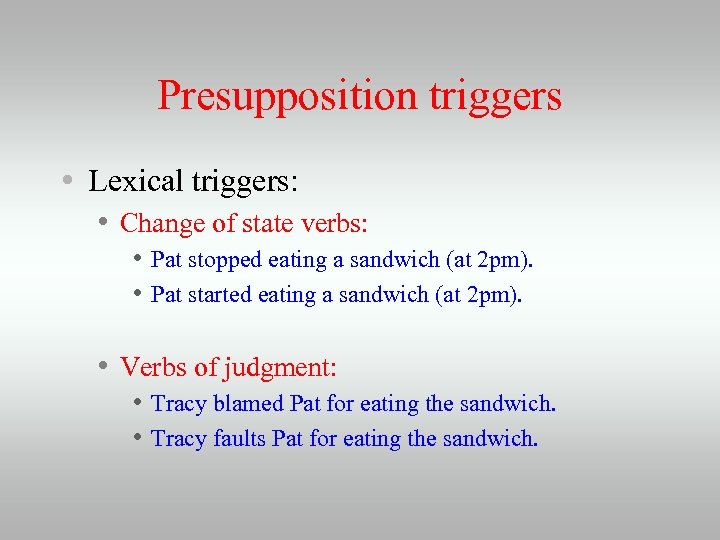 Presupposition triggers • Lexical triggers: • Change of state verbs: • Pat stopped eating