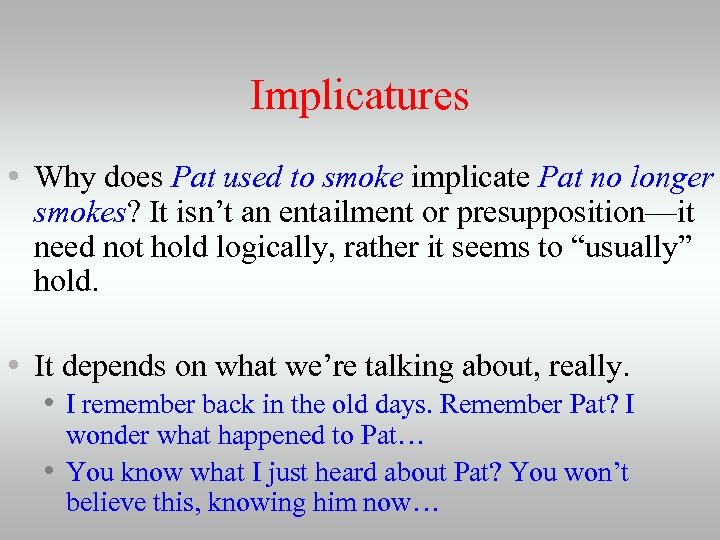 Implicatures • Why does Pat used to smoke implicate Pat no longer smokes? It