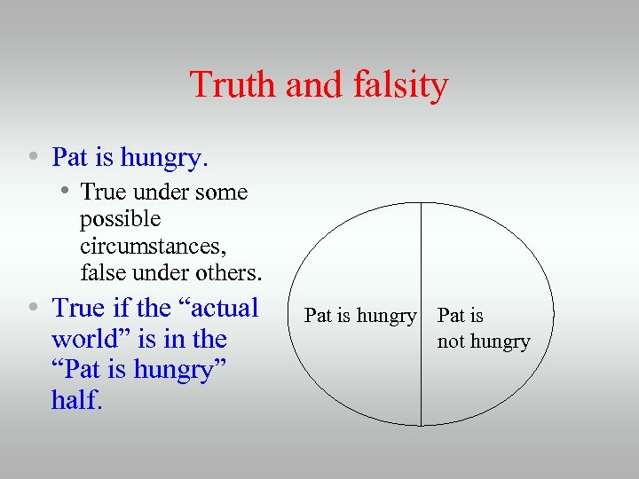 Truth and falsity • Pat is hungry. • True under some possible circumstances, false