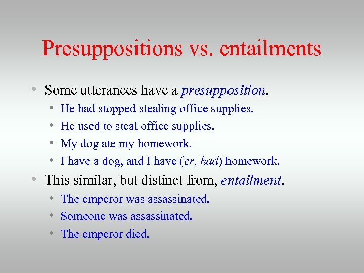 Presuppositions vs. entailments • Some utterances have a presupposition. • He had stopped stealing