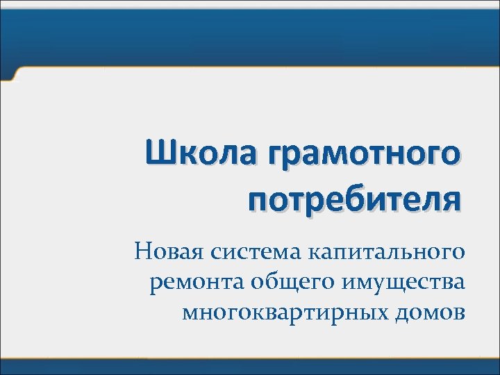 Школа грамотного потребителя Новая система капитального ремонта общего имущества многоквартирных домов 