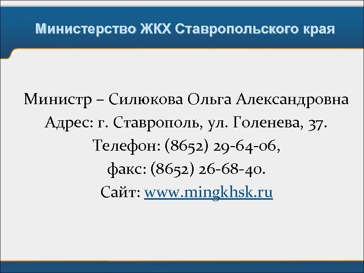 Министерство ЖКХ Ставропольского края Министр – Силюкова Ольга Александровна Адрес: г. Ставрополь, ул. Голенева,