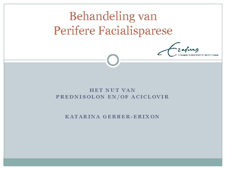 Behandeling van Perifere Facialisparese HET NUT VAN PREDNISOLON EN/OF ACICLOVIR KATARINA GERBER-ERIXON 