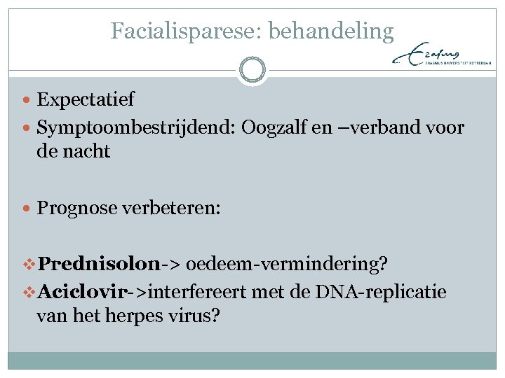 Facialisparese: behandeling Expectatief Symptoombestrijdend: Oogzalf en –verband voor de nacht Prognose verbeteren: v. Prednisolon->