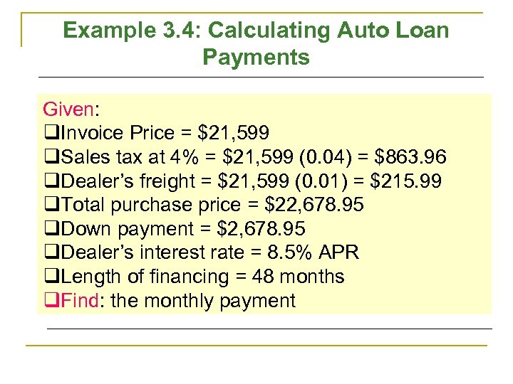 Example 3. 4: Calculating Auto Loan Payments Given: q. Invoice Price = $21, 599