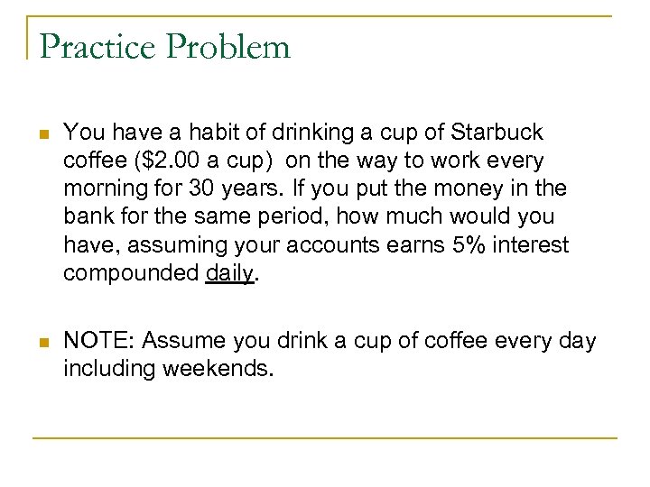 Practice Problem n You have a habit of drinking a cup of Starbuck coffee