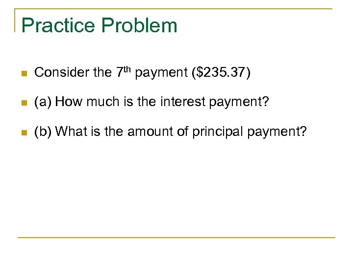 Practice Problem n Consider the 7 th payment ($235. 37) n (a) How much