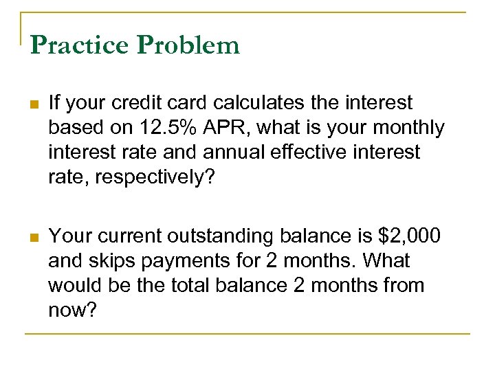 Practice Problem n If your credit card calculates the interest based on 12. 5%
