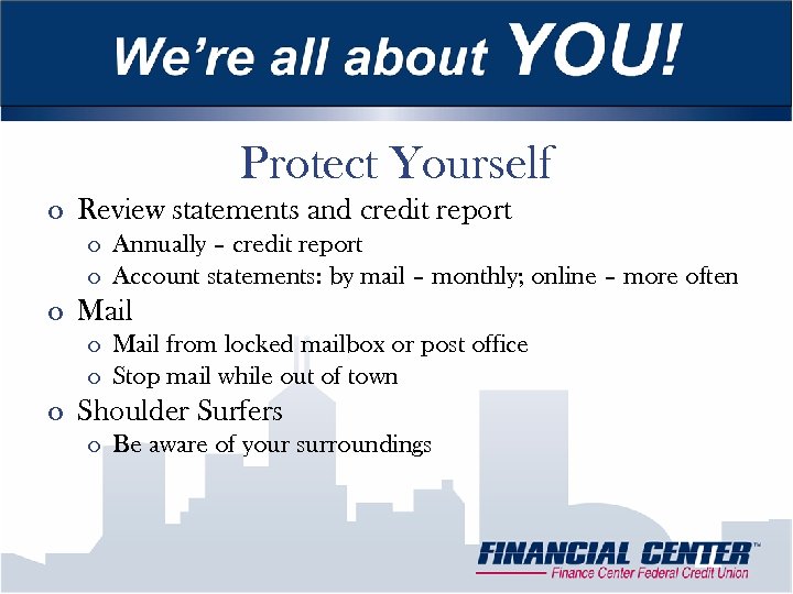 Protect Yourself o Review statements and credit report o Annually – credit report o