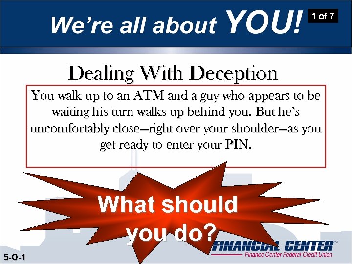 1 of 7 Dealing With Deception You walk up to an ATM and a