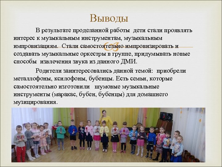 Выводы В результате проделанной работы дети стали проявлять интерес к музыкальным инструментам, музыкальным импровизациям.