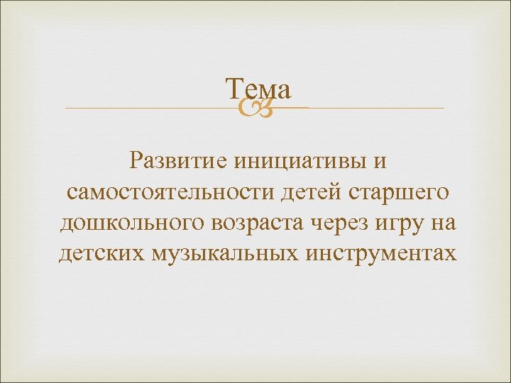 Тема Развитие инициативы и самостоятельности детей старшего дошкольного возраста через игру на детских музыкальных