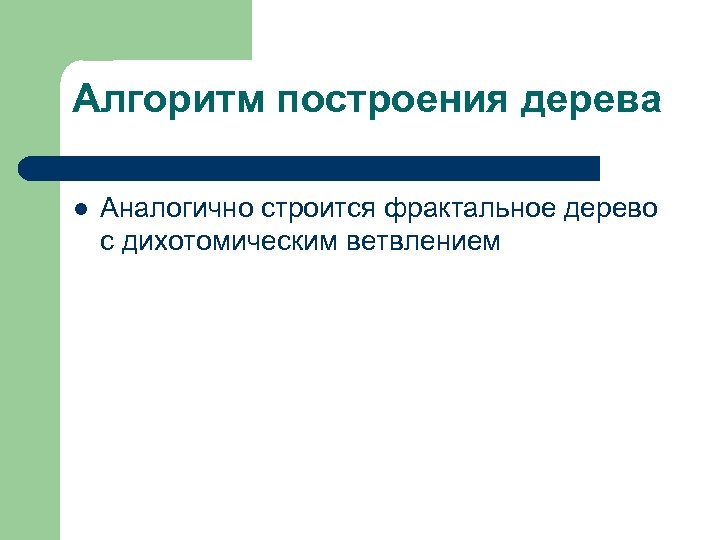Алгоритм построения дерева l Аналогично строится фрактальное дерево с дихотомическим ветвлением 