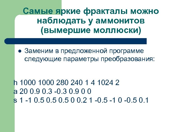 Самые яркие фракталы можно наблюдать у аммонитов (вымершие моллюски) l Заменим в предложенной программе