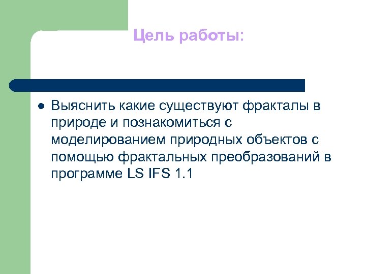 Цель работы: l Выяснить какие существуют фракталы в природе и познакомиться с моделированием природных