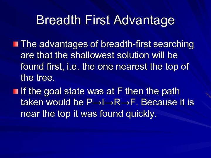 Breadth First Advantage The advantages of breadth-first searching are that the shallowest solution will