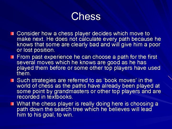 Chess Consider how a chess player decides which move to make next. He does