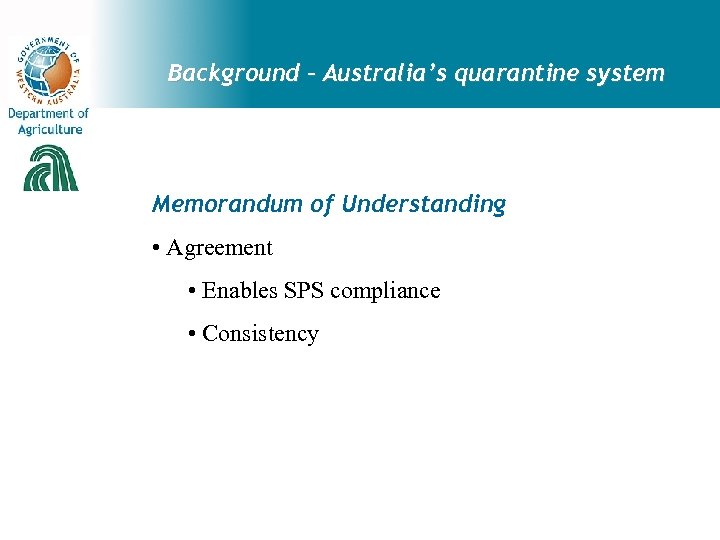 Background – Australia’s quarantine system Memorandum of Understanding • Agreement • Enables SPS compliance