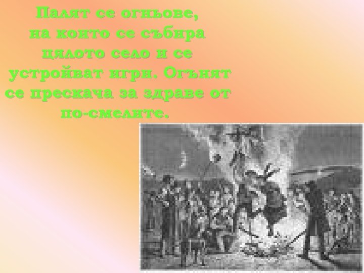 Палят се огньове, на които се събира цялото село и се устройват игри. Огънят