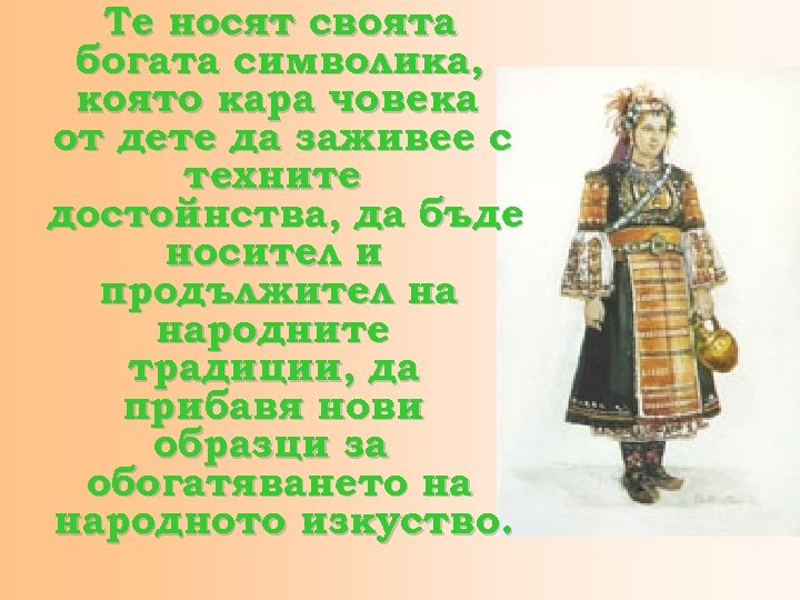 Те носят своята богата символика, която кара човека от дете да заживее с техните