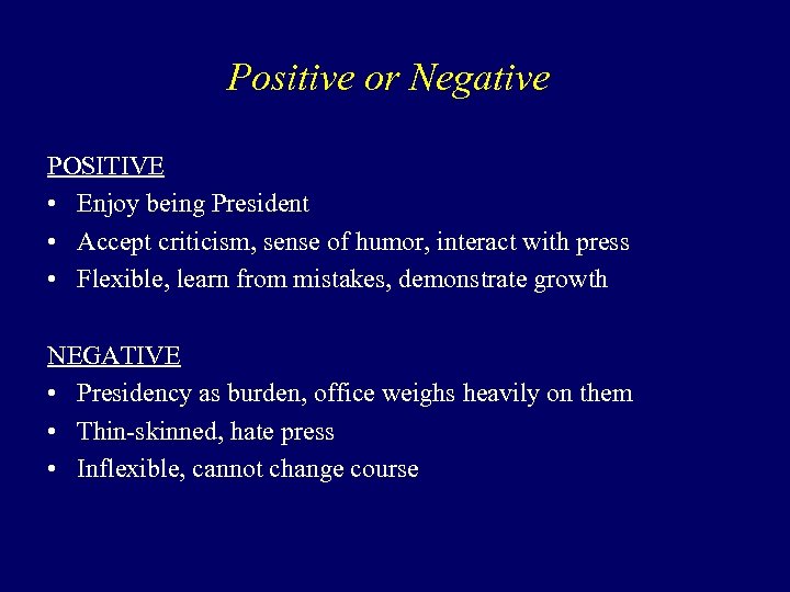 Positive or Negative POSITIVE • Enjoy being President • Accept criticism, sense of humor,
