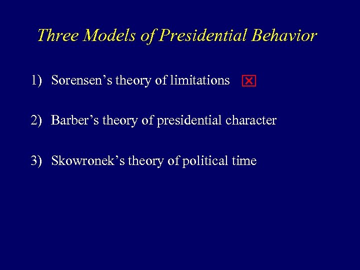 Three Models of Presidential Behavior 1) Sorensen’s theory of limitations x 2) Barber’s theory