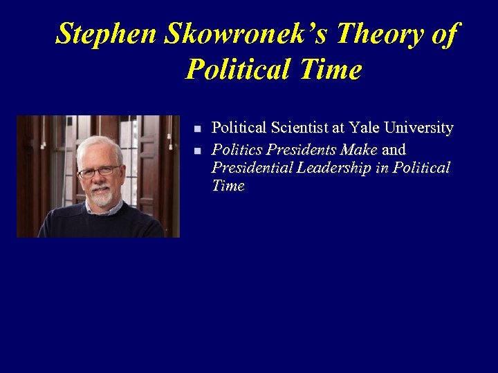 Stephen Skowronek’s Theory of Political Time n n Political Scientist at Yale University Politics