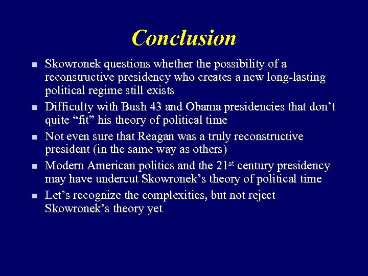 Conclusion n n Skowronek questions whether the possibility of a reconstructive presidency who creates