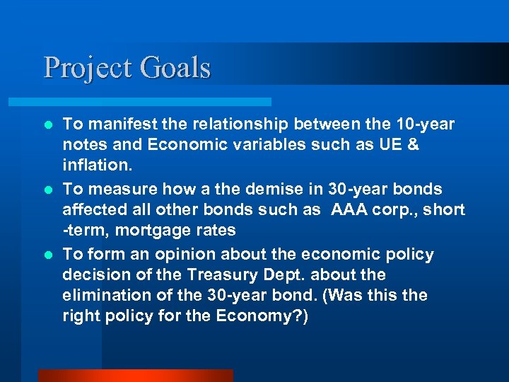 Project Goals To manifest the relationship between the 10 -year notes and Economic variables