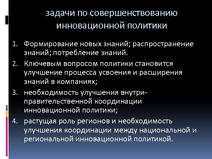 задачи по совершенствованию инновационной политики 1. Формирование новых знаний; распространение знаний; потребление знаний. 2.