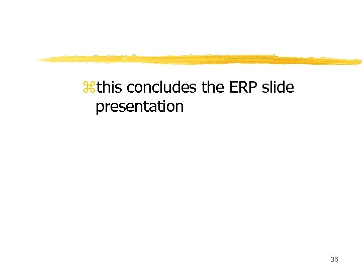 zthis concludes the ERP slide presentation 36 