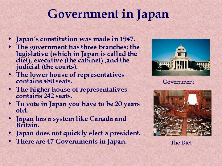 Government in Japan • Japan’s constitution was made in 1947. • The government has