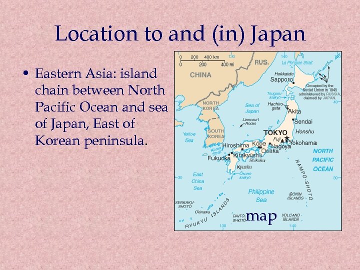 Location to and (in) Japan • Eastern Asia: island chain between North Pacific Ocean