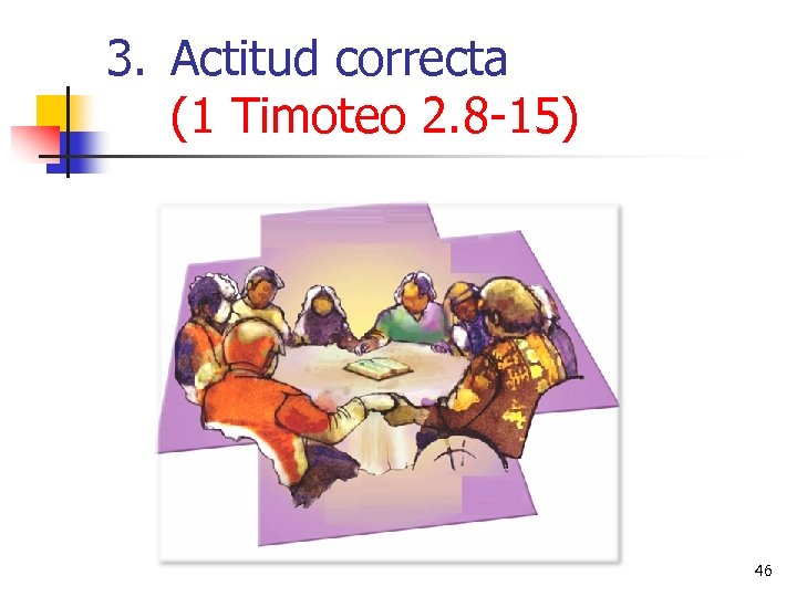 3. Actitud correcta (1 Timoteo 2. 8 -15) 46 