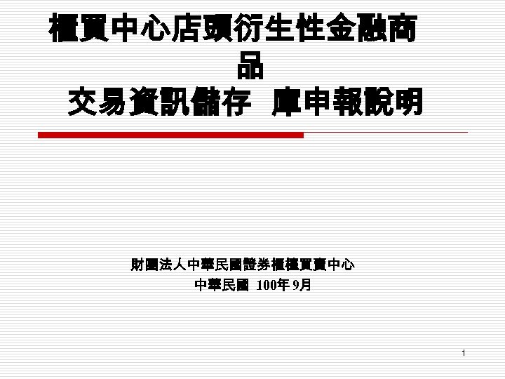 櫃買中心店頭衍生性金融商 品 交易資訊儲存 庫申報說明 財團法人中華民國證券櫃檯買賣中心 中華民國 100年 9月 1 