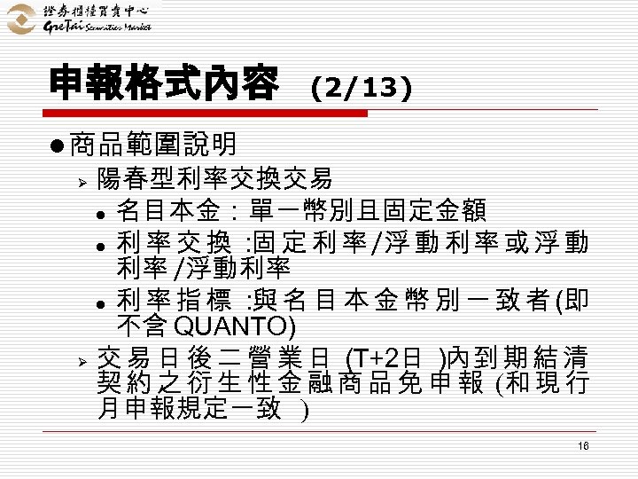 申報格式內容 (2/13) l 商品範圍說明 Ø Ø 陽春型利率交換交易 l 名目本金：單一幣別且固定金額 l 利 率 交 換