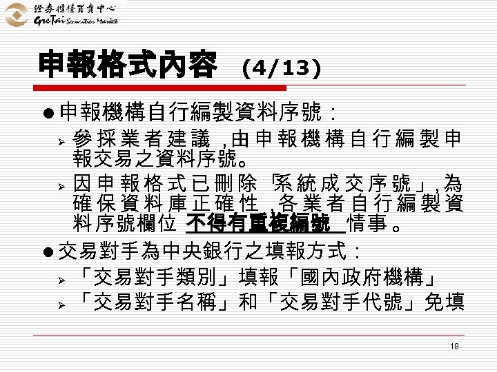 申報格式內容 (4/13) l 申報機構自行編製資料序號： 參採業者建議， 申報機構自行編製申 由 報交易之資料序號。 Ø 因申報格式已刪除「 統成交序號」 為 系 ，