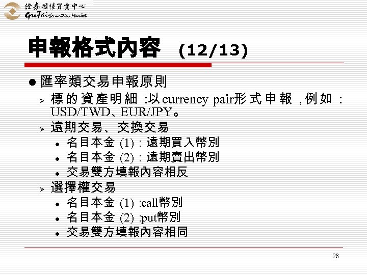 申報格式內容 (12/13) l 匯率類交易申報原則 Ø Ø 標 的 資 產明 細 ： currency pair形
