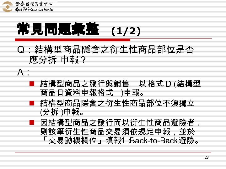 常見問題彙整 (1/2) Q：結構型商品隱含之衍生性商品部位是否 應分拆 申報 ? A： n 結構型商品之發行與銷售 以 格式 D (結構型 商品日資料申報格式