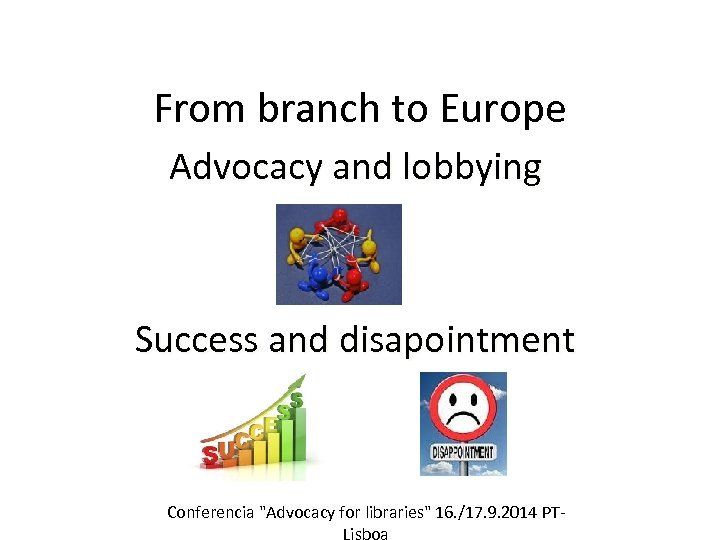 From branch to Europe Advocacy and lobbying Success and disapointment Conferencia "Advocacy for libraries"