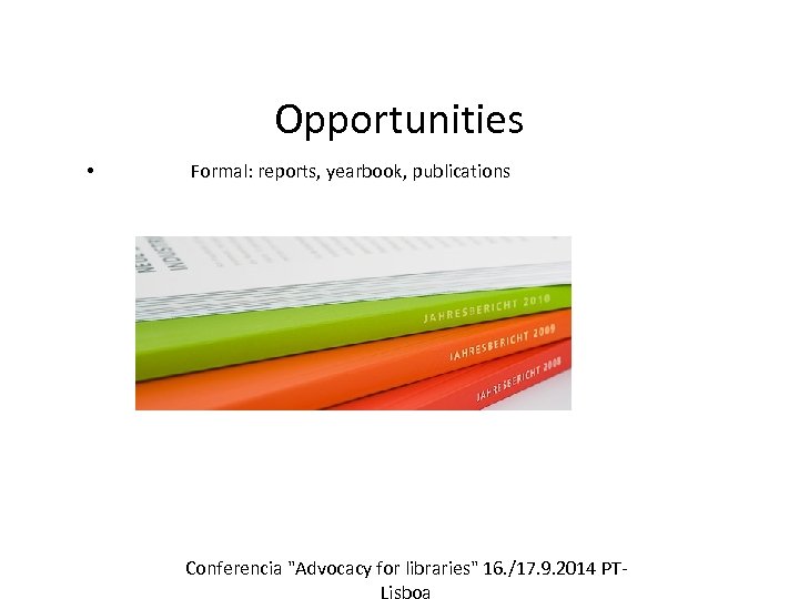 Opportunities • Formal: reports, yearbook, publications Conferencia "Advocacy for libraries" 16. /17. 9. 2014