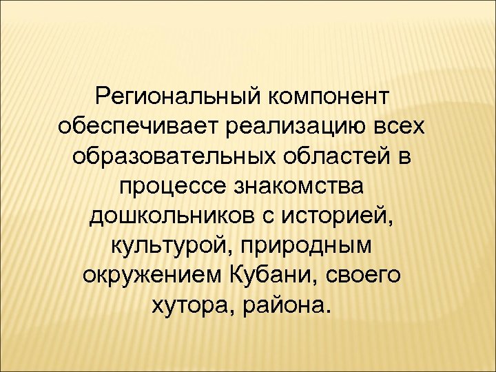 Региональный компонент обеспечивает реализацию всех образовательных областей в процессе знакомства дошкольников с историей, культурой,
