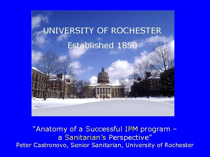 UNIVERSITY OF ROCHESTER Established 1850 “Anatomy of a Successful IPM program – a Sanitarian’s