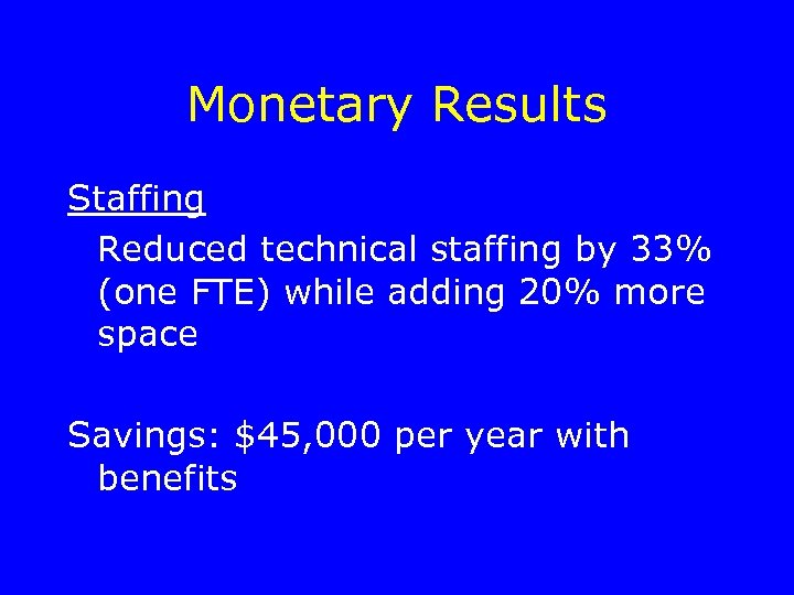 Monetary Results Staffing Reduced technical staffing by 33% (one FTE) while adding 20% more
