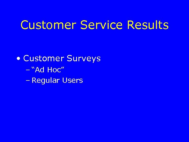 Customer Service Results • Customer Surveys – “Ad Hoc” – Regular Users 